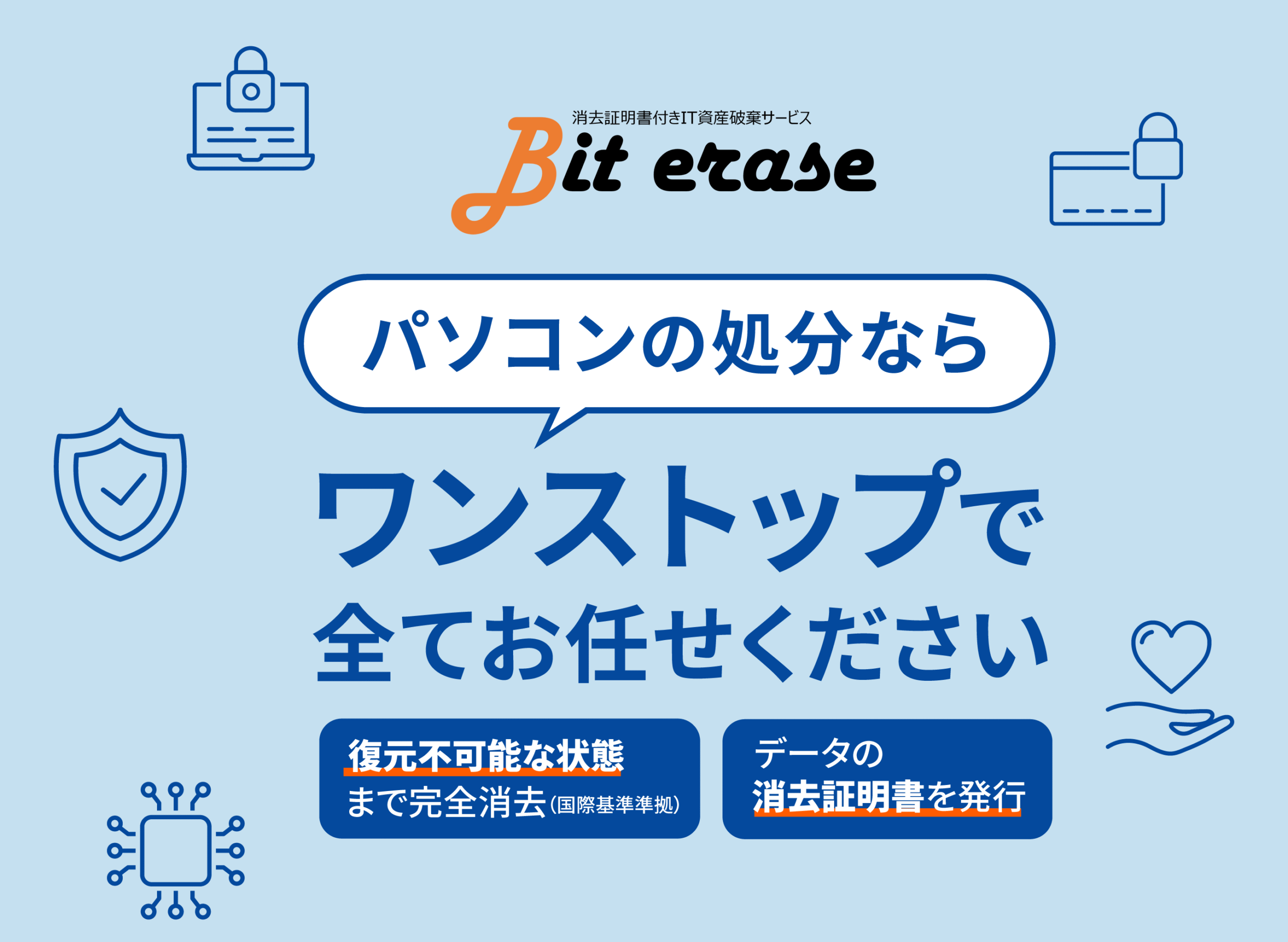 消去証明書付きIT資産破棄サービス、bit erase。パソコンの処分ならワンストップで全てお任せください。復元不可能な状態まで完全消去、データの消去証明書を発行。